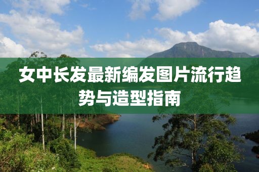 女中長發(fā)最新編發(fā)圖片流行趨勢與造型指南