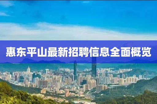 惠東平山最新招聘信息全面概覽