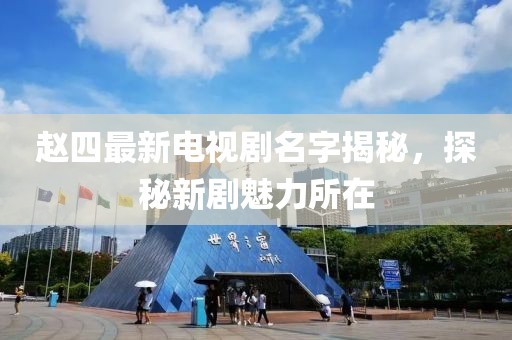 趙四最新電視劇名字揭秘，探秘新劇魅力所在