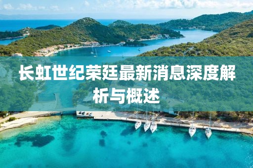 長虹世紀榮廷最新消息深度解析與概述