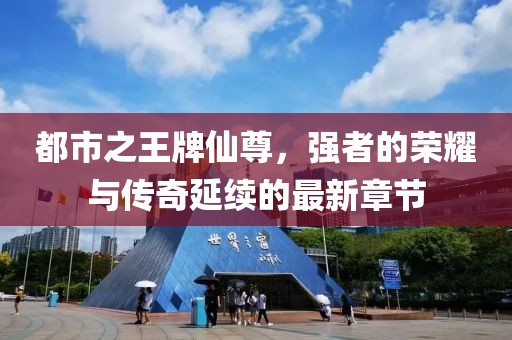 都市之王牌仙尊，強(qiáng)者的榮耀與傳奇延續(xù)的最新章節(jié)