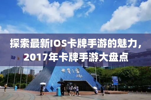 探索最新IOS卡牌手游的魅力，2017年卡牌手游大盤點