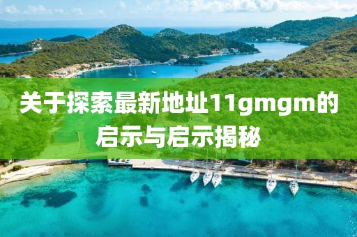 關(guān)于探索最新地址11gmgm的啟示與啟示揭秘