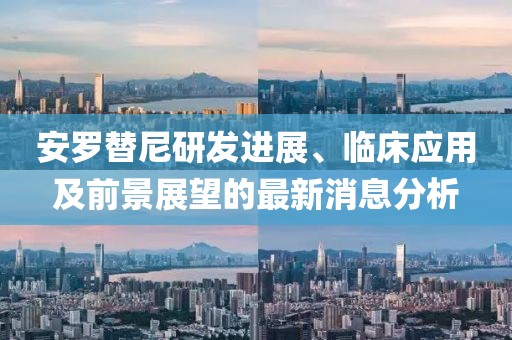 安羅替尼研發(fā)進(jìn)展、臨床應(yīng)用及前景展望的最新消息分析