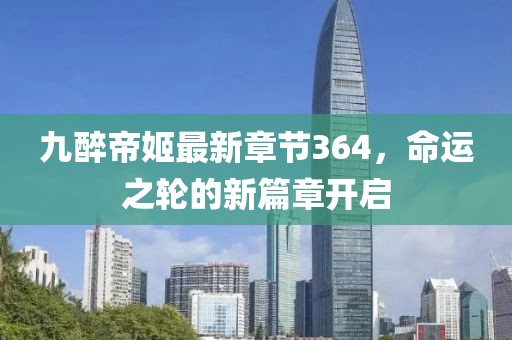 九醉帝姬最新章節(jié)364，命運之輪的新篇章開啟