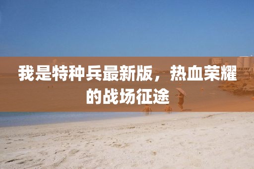 我是特種兵最新版，熱血榮耀的戰(zhàn)場征途