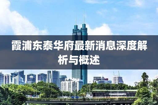 霞浦東泰華府最新消息深度解析與概述