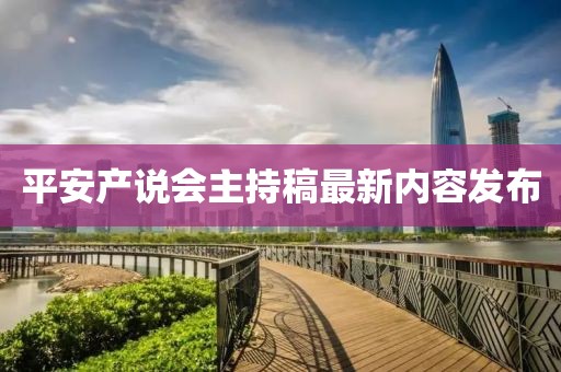 平安產(chǎn)說會主持稿最新內(nèi)容發(fā)布