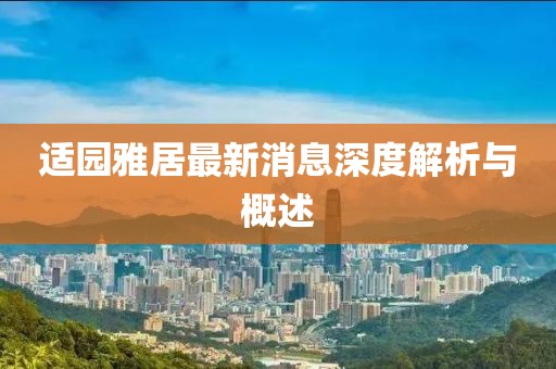 適園雅居最新消息深度解析與概述