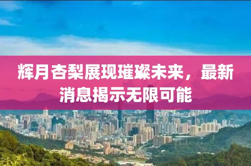 輝月杏梨展現(xiàn)璀璨未來(lái)，最新消息揭示無(wú)限可能