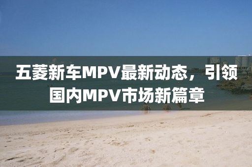 五菱新車MPV最新動(dòng)態(tài)，引領(lǐng)國內(nèi)MPV市場新篇章