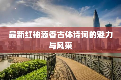最新紅袖添香古體詩詞的魅力與風采