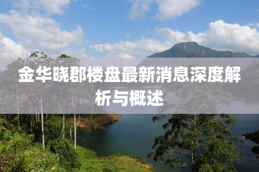金華曉郡樓盤最新消息深度解析與概述