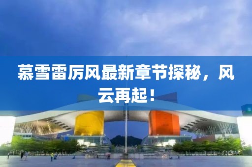 慕雪雷厲風(fēng)最新章節(jié)探秘，風(fēng)云再起！
