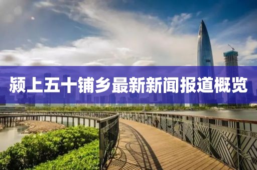 潁上五十鋪鄉(xiāng)最新新聞報道概覽