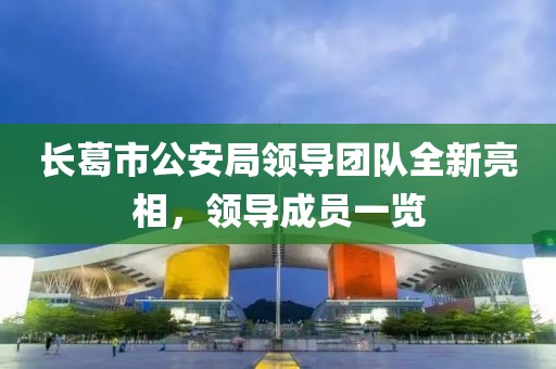長葛市公安局領(lǐng)導(dǎo)團(tuán)隊(duì)全新亮相，領(lǐng)導(dǎo)成員一覽