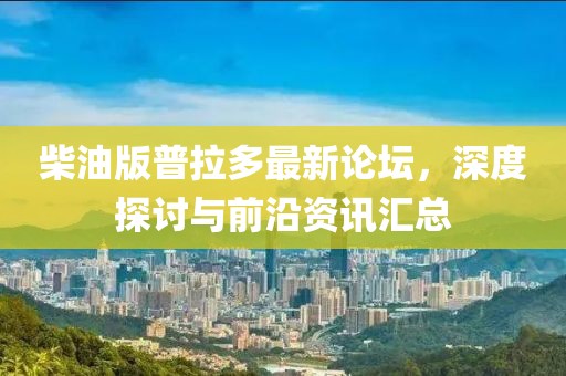 柴油版普拉多最新論壇，深度探討與前沿資訊匯總