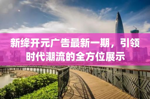 新絳開元廣告最新一期，引領(lǐng)時(shí)代潮流的全方位展示