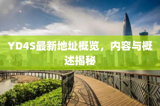 YD4S最新地址概覽，內(nèi)容與概述揭秘