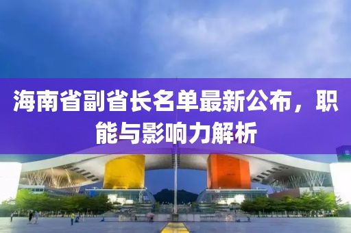 海南省副省長名單最新公布，職能與影響力解析