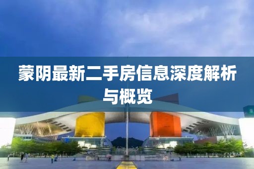 蒙陰最新二手房信息深度解析與概覽