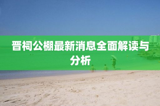 晉祠公棚最新消息全面解讀與分析