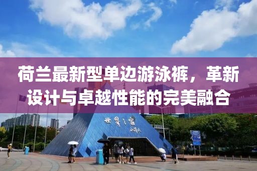 荷蘭最新型單邊游泳褲，革新設(shè)計(jì)與卓越性能的完美融合