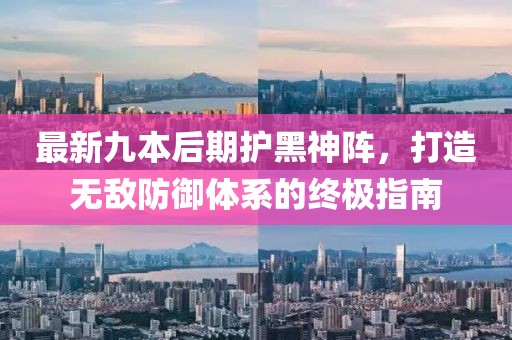 最新九本后期護(hù)黑神陣，打造無敵防御體系的終極指南
