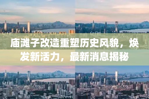 廟灘子改造重塑歷史風(fēng)貌，煥發(fā)新活力，最新消息揭秘