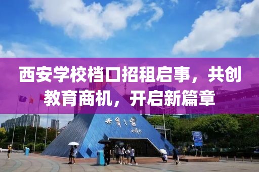 西安學(xué)校檔口招租啟事，共創(chuàng)教育商機(jī)，開啟新篇章