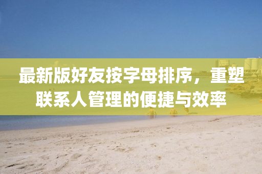 最新版好友按字母排序，重塑聯(lián)系人管理的便捷與效率