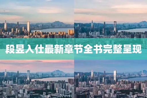 段昱入仕最新章節(jié)全書完整呈現(xiàn)