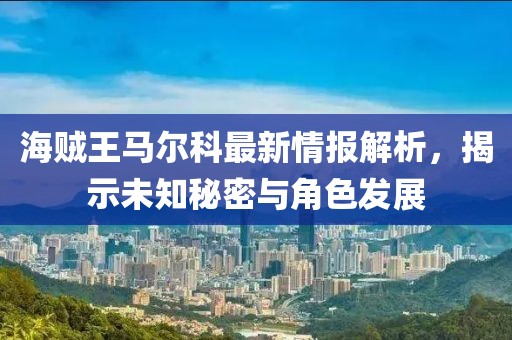 海賊王馬爾科最新情報(bào)解析，揭示未知秘密與角色發(fā)展