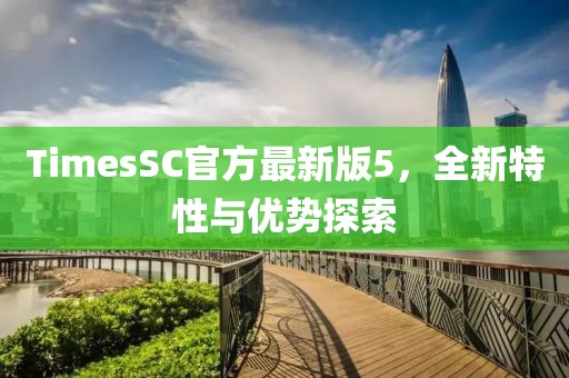 TimesSC官方最新版5，全新特性與優(yōu)勢探索