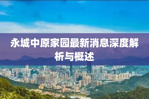 永城中原家園最新消息深度解析與概述