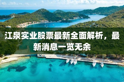 江泉實(shí)業(yè)股票最新全面解析，最新消息一覽無(wú)余