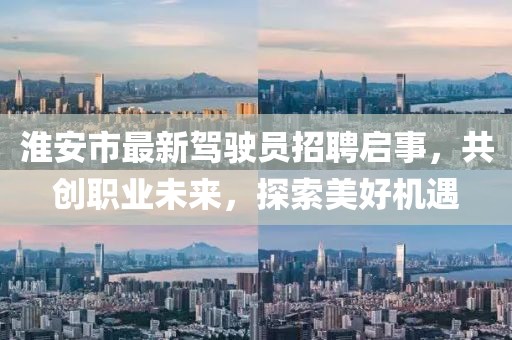 淮安市最新駕駛員招聘啟事，共創(chuàng)職業(yè)未來，探索美好機(jī)遇