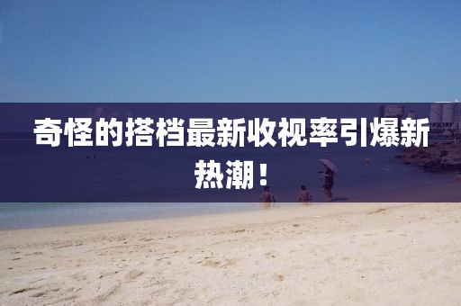 奇怪的搭檔最新收視率引爆新熱潮！