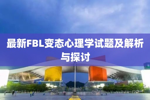 最新FBL變態(tài)心理學(xué)試題及解析與探討