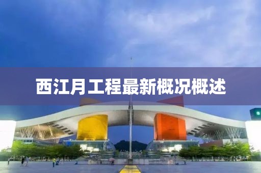 西江月工程最新概況概述