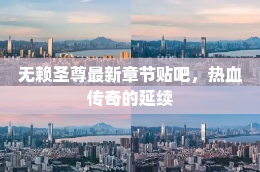無賴圣尊最新章節(jié)貼吧，熱血傳奇的延續(xù)
