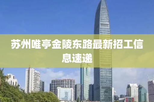 蘇州唯亭金陵東路最新招工信息速遞
