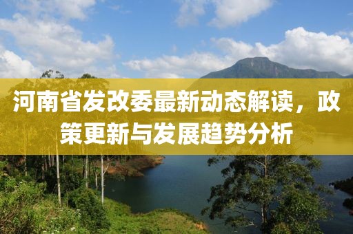 河南省發(fā)改委最新動(dòng)態(tài)解讀，政策更新與發(fā)展趨勢分析