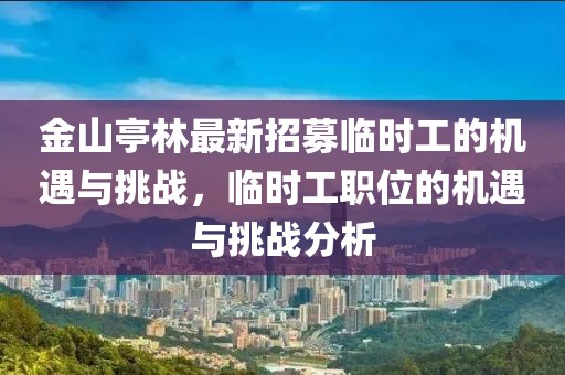 金山亭林最新招募臨時(shí)工的機(jī)遇與挑戰(zhàn)，臨時(shí)工職位的機(jī)遇與挑戰(zhàn)分析