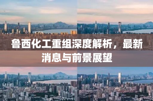 魯西化工重組深度解析，最新消息與前景展望