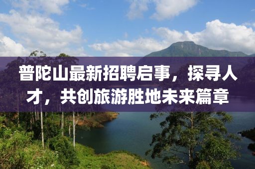 普陀山最新招聘啟事，探尋人才，共創(chuàng)旅游勝地未來(lái)篇章