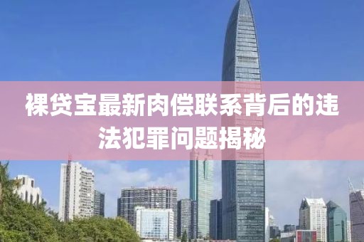 裸貸寶最新肉償聯(lián)系背后的違法犯罪問(wèn)題揭秘
