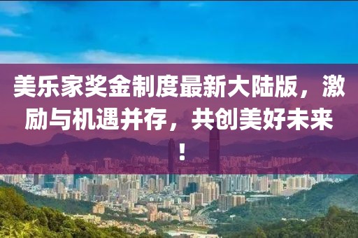 美樂家獎金制度最新大陸版，激勵與機遇并存，共創(chuàng)美好未來！