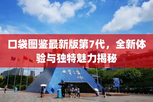 口袋圖鑒最新版第7代，全新體驗(yàn)與獨(dú)特魅力揭秘