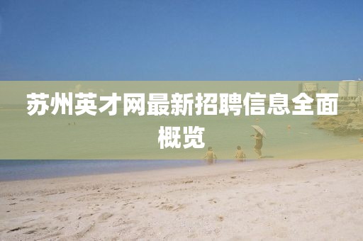 蘇州英才網最新招聘信息全面概覽